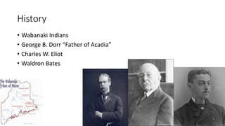 History
• Wabanaki Indians
• George B. Dorr “Father of Acadia”
• Charles W. Eliot
• Waldron Bates
 