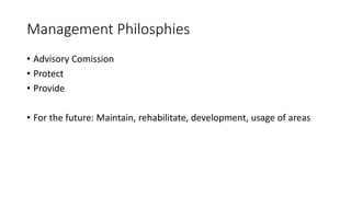 Management Philosphies
• Advisory Comission
• Protect
• Provide
• For the future: Maintain, rehabilitate, development, usage of areas
 