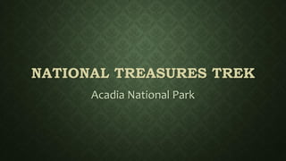 NATIONAL TREASURES TREK
Acadia National Park
 