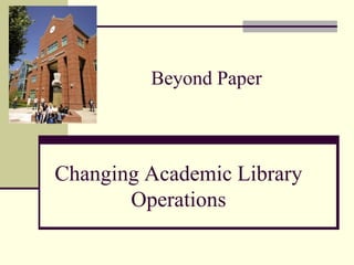 Beyond Paper

Changing Academic Library
Operations

 