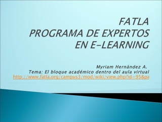 Myriam Hernández A.  Tema: El bloque académico dentro del aula virtual http://www.fatla.org/campus3/mod/wiki/view.php?id=95&page=El+Rebote 
