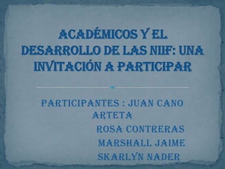 Participantes : Juan cano
         Arteta
          Rosa contreras
          Marshall Jaime
          Skarlyn Nader
 