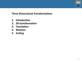 14
Three Dimensional Transformations
1. Introduction
2. 3D transformation
3. Translation
4. Rotation
5. Scaling
 