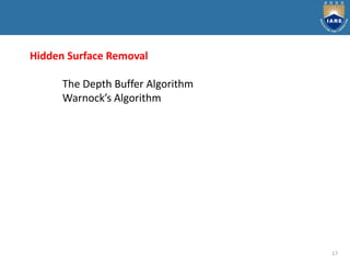 17
Hidden Surface Removal
The Depth Buffer Algorithm
Warnock’s Algorithm
 