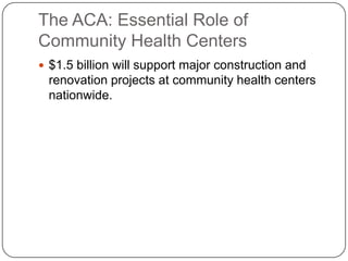 The ACA: Essential Role of
Community Health Centers
 $1.5 billion will support major construction and
renovation projects at community health centers
nationwide.
 