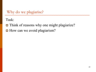 Why do we plagiarise?
Task:
 Think of reasons why one might plagiarize?
 How can we avoid plagiarism?




                                               10
 