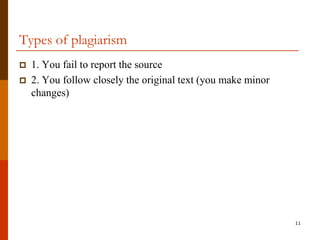 Types of plagiarism
   1. You fail to report the source
   2. You follow closely the original text (you make minor
    changes)




                                                              11
 