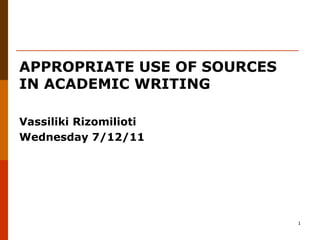 APPROPRIATE USE OF SOURCES
IN ACADEMIC WRITING

Vassiliki Rizomilioti
Wednesday 7/12/11




                             1
 