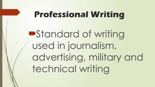 Professional Writing
Standard of writing
used in journalism,
advertising, military and
technical writing
 