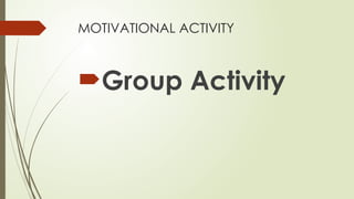MOTIVATIONAL ACTIVITY
Group Activity
 