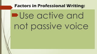 Factors in Professional Writing:
Use active and
not passive voice
 
