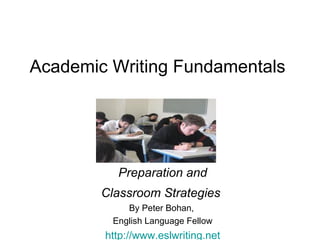 Academic Writing Fundamentals  Preparation and Classroom Strategies   By Peter Bohan,  English Language Fellow http://www.eslwriting.net 