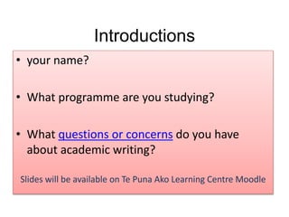 Introductions
• your name?
• What programme are you studying?
• What questions or concerns do you have
about academic writing?
Slides will be available on Te Puna Ako Learning Centre Moodle
 