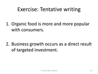 Exercise: Tentative writing
1. Organic food is more and more popular
with consumers.
2. Business growth occurs as a direct result
of targeted investment.
© Unitec New Zealand 30
 