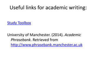 Useful links for academic writing:
Study Toolbox
University of Manchester. (2014). Academic
Phrasebank. Retrieved from
http://www.phrasebank.manchester.ac.uk
 