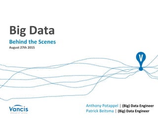 Big Data
Behind the Scenes
August 27th 2015
Anthony Potappel | (Big) Data Engineer
Patrick Beitsma | (Big) Data Engineer
 