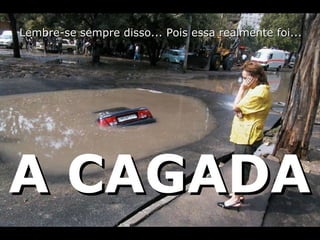 Lembre-se sempre disso... Pois essa realmente foi... A CAGADA 