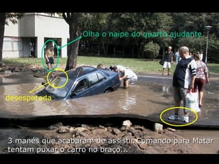 3 manés que acabaram de assistir Comando para Matar tentam puxar o carro no braço... desesperada Olha o naipe do quarto ajudante 