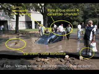 Tipo... Vamos salvar o carro e a mulher que se dane... Vai crawl, volta borboleta Para o que esses 4 caras tão olhando? O único preocupado  Com a mulher 