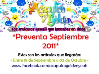 *Preventa Septiembre 2011* Estos son los artículos que llegarán: - Entre 18 de Septiembre y 03 de Octubre - www.facebook.com/acapulcogoldenyeah 