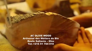 AC OLIVE WOOD
Artisanat des Métiers du Bio
Route Saltania – Sfax
Tel: +216 51 704 010
 