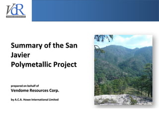 Summary of the San
Javier
Polymetallic Project

prepared on behalf of
Vendome Resources Corp.
by A.C.A. Howe International Limited
 
