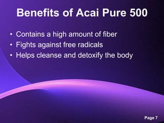 Benefits of Acai Pure 500Contains a high amount of fiberFights against free radicalsHelps cleanse and detoxify the body