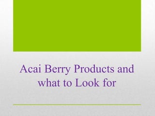 Acai Berry Products and
   what to Look for
 