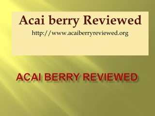 Acai berry Reviewed http://www.acaiberryreviewed.org  Acai Berry REVIEWED 