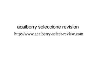 acaiberry seleccione revision
http://www.acaiberry-select-review.com
 