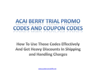 Acai Berry Trial Promo Codes And Coupon Codes How To Use Those Codes Effectively And Get Heavy Discounts In Shipping and Handling Charges www.acaiberrytrialoffer.net 