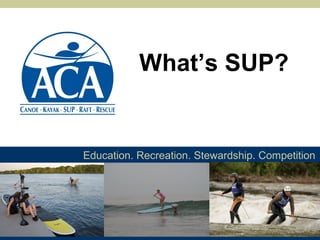 Education. Recreation. Stewardship. Competition
What’s SUP?
 