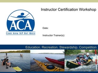 Instructor Certification Workshop



           Date:


           Instructor Trainer(s):




Education. Recreation. Stewardship. Competition
 