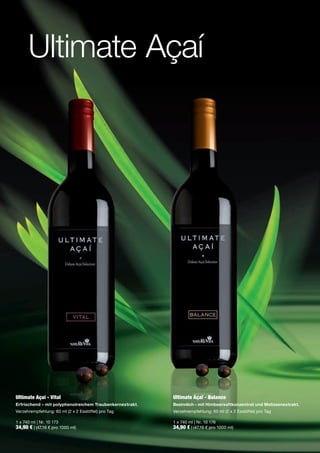 Ultimate Açaí




Ultimate Açaí - Vital                                     Ultimate Açaí - Balance
Erfrischend – mit polyphenolreichem Traubenkernextrakt.   Besinnlich – mit Himbeersaftkonzentrat und Melissenextrakt.
Verzehrempfehlung: 60 ml (2 x 2 Esslöffel) pro Tag        Verzehrempfehlung: 60 ml (2 x 2 Esslöffel) pro Tag

1 x 740 ml | Nr. 10 173                                   1 x 740 ml | Nr. 10 176
34,90 € | (47,16 € pro 1000 ml)                           34,90 € | (47,16 € pro 1000 ml)
 