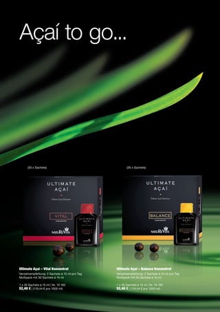 Açaí to go...




      (30 x Sachets)                                  (30 x Sachets)




Ultimate Açaí – Vital Konzentrat               Ultimate Açaí – Balance Konzentrat
Verzehrempfehlung: 2 Sachets à 15 ml pro Tag   Verzehrempfehlung: 2 Sachets à 15 ml pro Tag
Multipack mit 30 Sachets à 15 ml               Multipack mit 30 Sachets à 15 ml

1 x 30 Sachets à 15 ml | Nr. 10 183            1 x 30 Sachets à 15 ml | Nr. 10 185
52,40 € | (116,44 € pro 1000 ml)               52,40 € | (116,44 € pro 1000 ml)
 