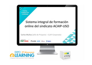 Sistema integral de formación
online del sindicato ACAIP-USO
Carlos Muñoz (Jefe de Proyecto – CLAY Corporate)
 