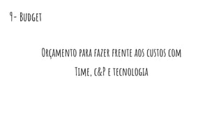9- Budget
Orçamento para fazer frente aos custos com
Time, c&P e tecnologia
 