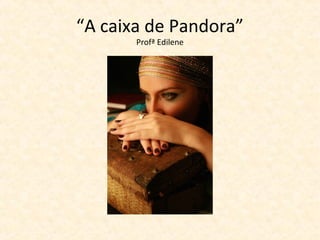 “A caixa de Pandora”
       Profª Edilene
 