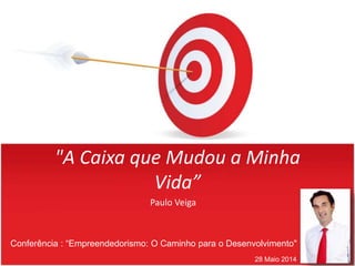 "A Caixa que Mudou a Minha
Vida”
Paulo Veiga
28 Maio 2014
Conferência : “Empreendedorismo: O Caminho para o Desenvolvimento"
 