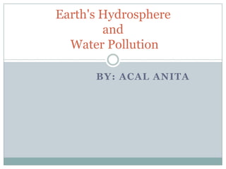 By: ACAL ANITA Earth's Hydrosphere and Water Pollution 