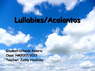 Lullabies/Acalantos

Student:Orlando Rosario
Class: HM2007/2013
Teacher: Juddy Hoolliday

 