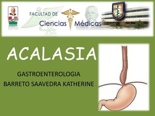 ACALASIA
GASTROENTEROLOGIA
BARRETO SAAVEDRA KATHERINE
 