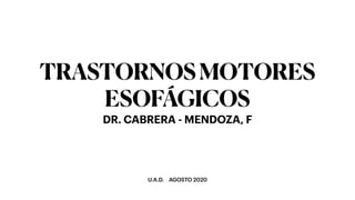 U.A.D. AGOSTO 2020
TRASTORNOSMOTORES
ESOFÁGICOS
DR. CABRERA - MENDOZA, F
 