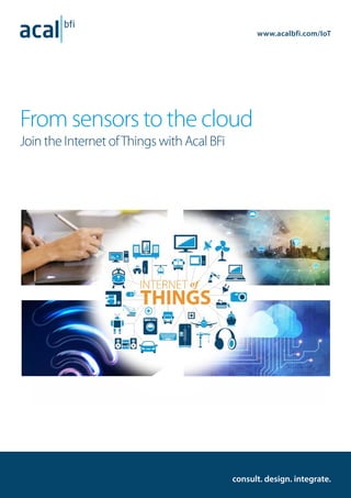 1
From sensors to the cloud
Join the Internet ofThings with Acal BFi
consult. design. integrate.
www.acalbfi.com/IoT
 