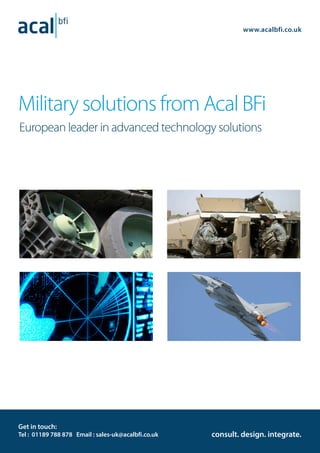 1
Military solutions from Acal BFi
European leader in advanced technology solutions
consult. design. integrate.
www.acalbfi.co.uk
Get in touch:
Tel : 01189 788 878 Email : sales-uk@acalbfi.co.uk
 
