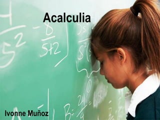 Acalculia
Ivonne Muñoz
 