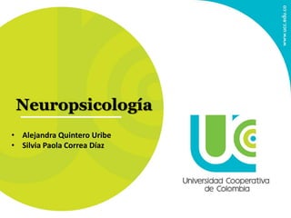 Neuropsicología
• Alejandra Quintero Uribe
• Silvia Paola Correa Díaz
 