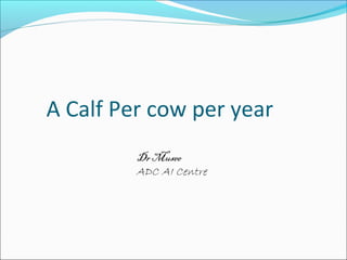 A Calf Per cow per year
         Dr Musee
         ADC AI Centre
 