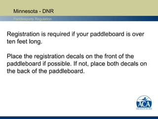 Minnesota - DNR
Paddlesports Regulation
Registration is required if your paddleboard is over
ten feet long.
Place the regi...