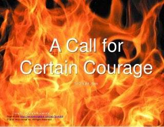 Thoughts on Courageous Leadership
A Call for
Certain Courage
By Craig W. Ross
Original Link: http://www.verusglobal.com/wp/?p=4658
© 2014 Verus Global Inc. All Rights Reserved
 